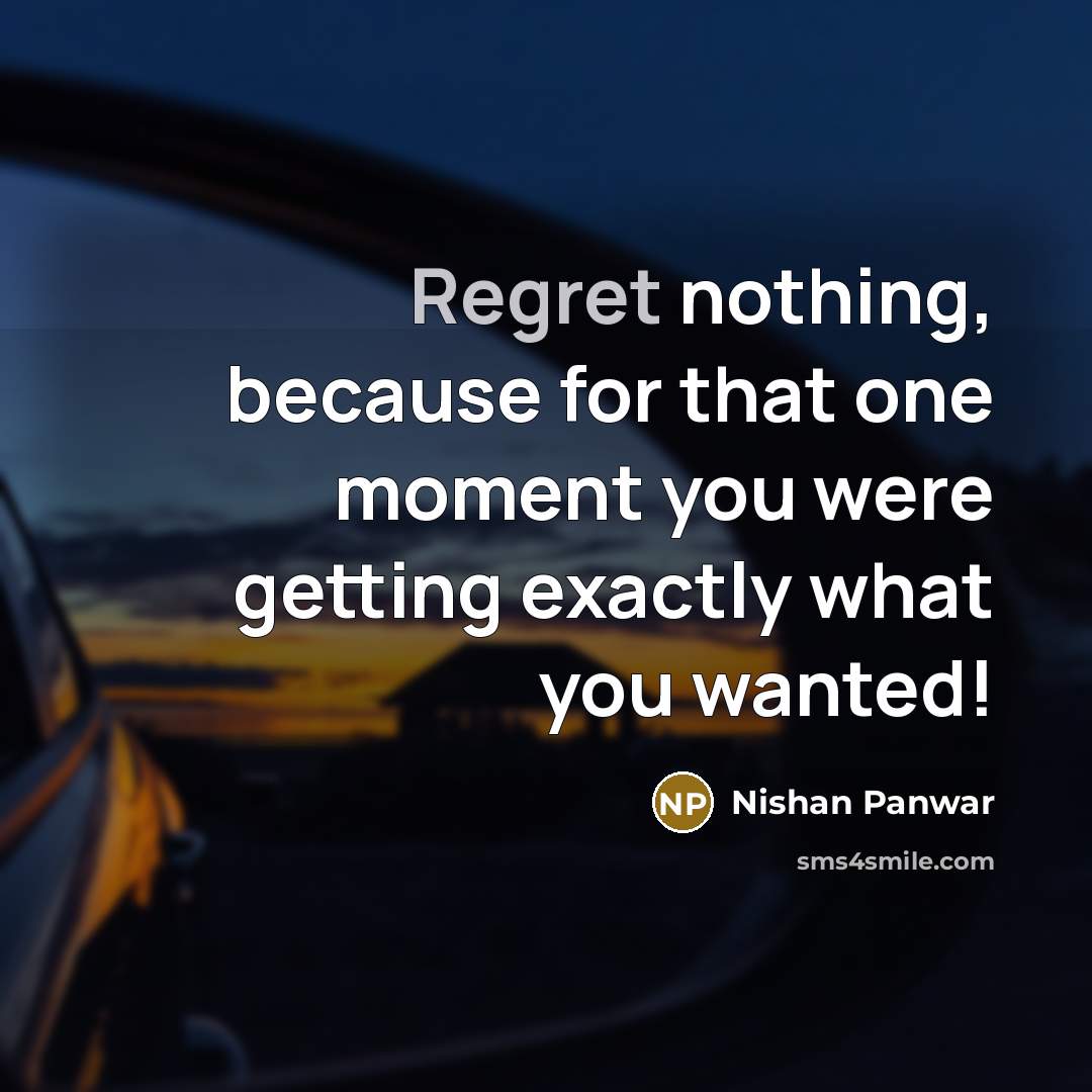 “Regret nothing, because for that one moment you were getting exactly what you wanted!” quote by Nishan Panwar