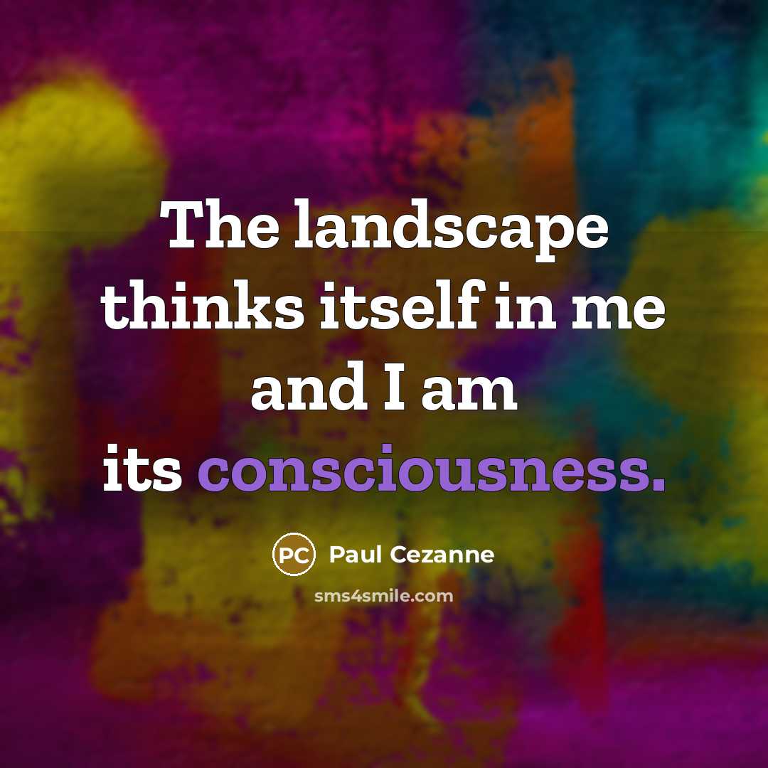 “The landscape thinks itself in me and I am its consciousness.” quote by Paul Cezanne