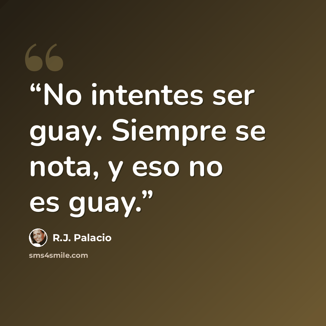 “No intentes ser guay. Siempre se nota, y eso no es guay.” quote by R.J. Palacio