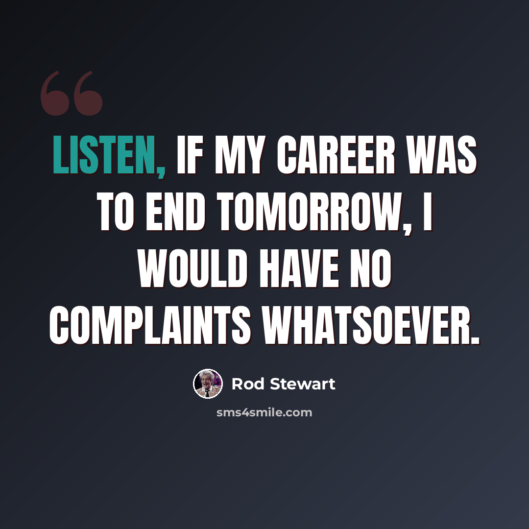 “Listen, if my career was to end tomorrow, I would have no complaints whatsoever.” quote by Rod Stewart