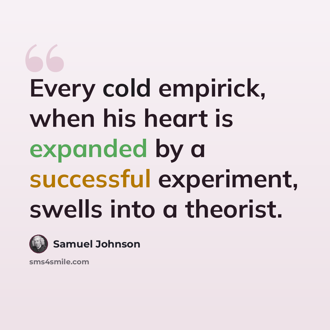 “Every cold empirick, when his heart is expanded by a successful experiment, swells into a theorist.” quote by Samuel Johnson