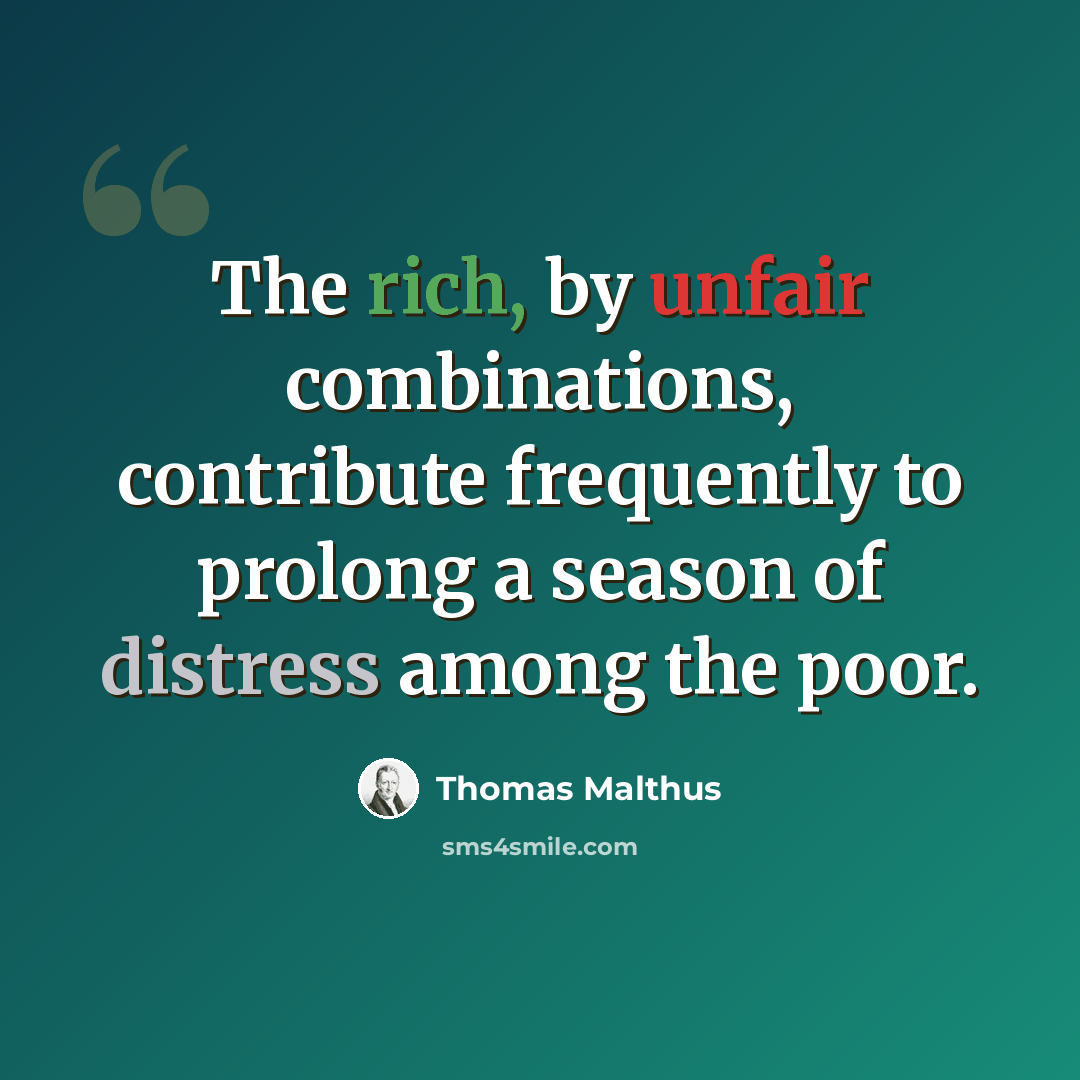 “The rich, by unfair combinations, contribute frequently to prolong a season of distress among the poor.” quote by Thomas Malthus