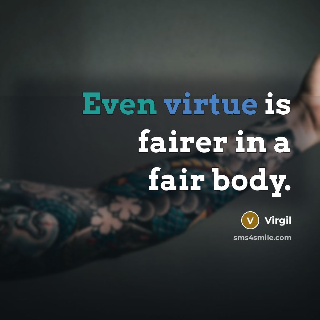 “Even virtue is fairer in a fair body.” quote by Virgil