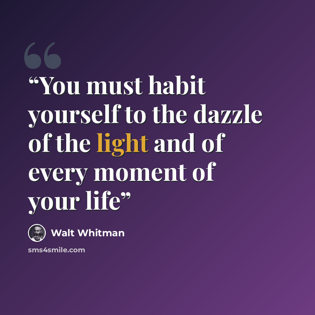 “You must habit yourself to the dazzle of the light and of every moment of your life” quote by Walt Whitman