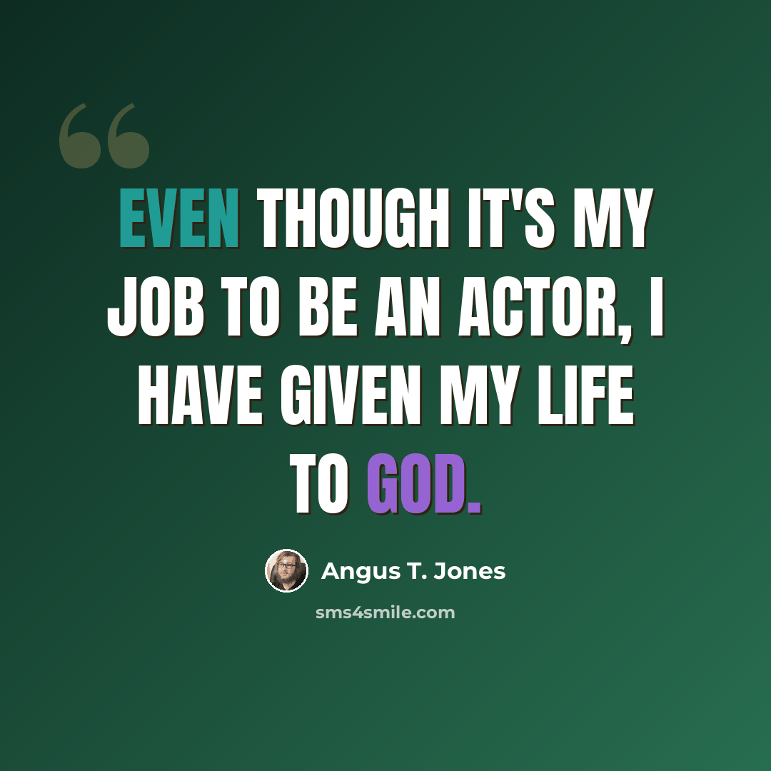 “Even though it's my job to be an actor, I have given my life to God.” quote by Angus T. Jones