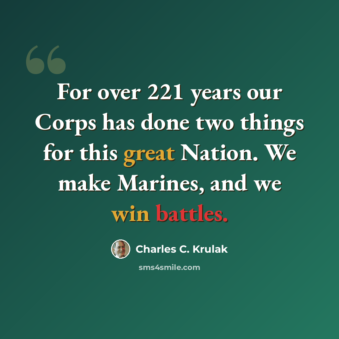 “For over 221 years our Corps has done two things for this great Nation. We make Marines, and we win battles.” quote by Charles C. Krulak