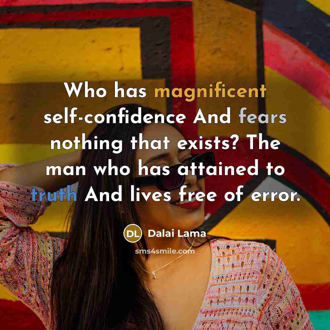 “Who has magnificent self-confidence And fears nothing that exists? The man who has attained to truth And lives free of error.” quote by Dalai Lama