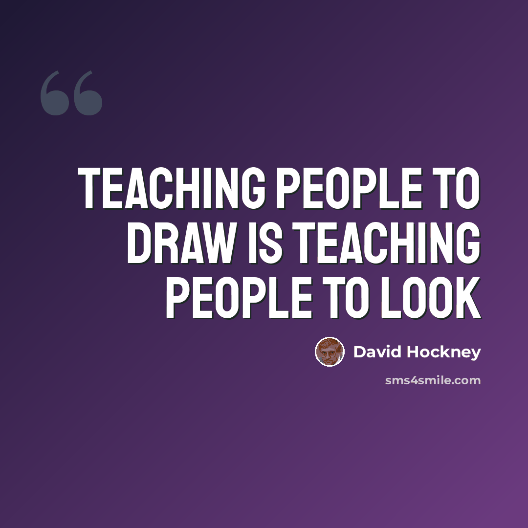 “Teaching people to draw is teaching people to look” quote by David Hockney
