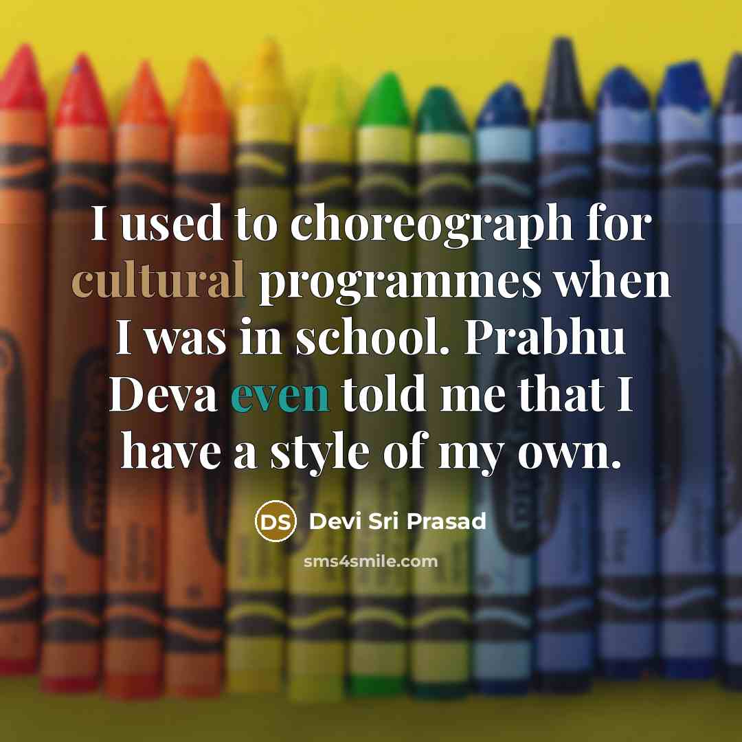“I used to choreograph for cultural programmes when I was in school. Prabhu Deva even told me that I have a style of my own.” quote by Devi Sri Prasad