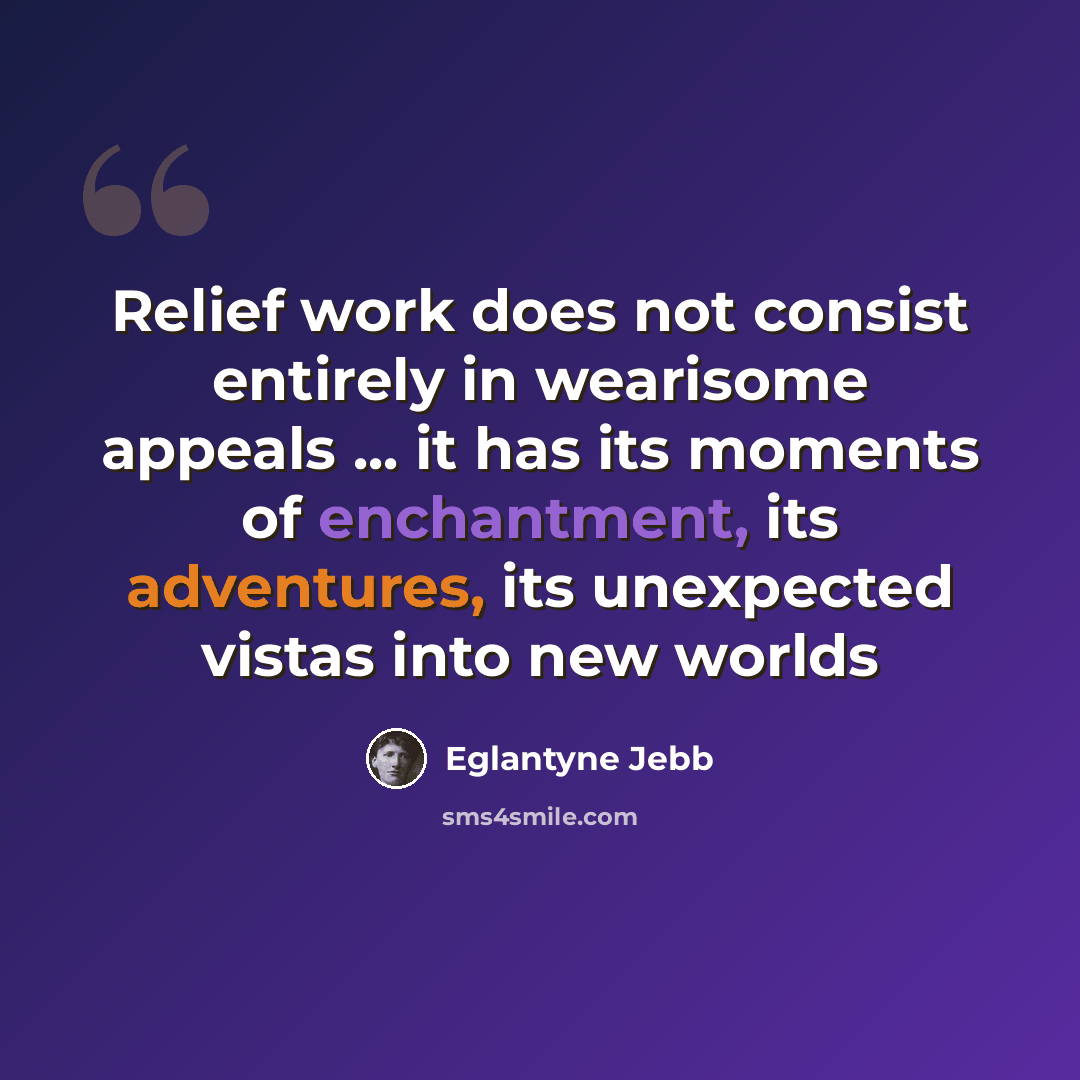 “Relief work does not consist entirely in wearisome appeals ... it has its moments of enchantment, its adventures, its unexpected vistas into new worlds” quote by Eglantyne Jebb