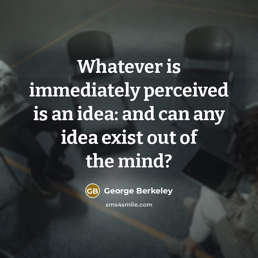 “Whatever is immediately perceived is an idea: and can any idea exist out of the mind?” quote by George Berkeley