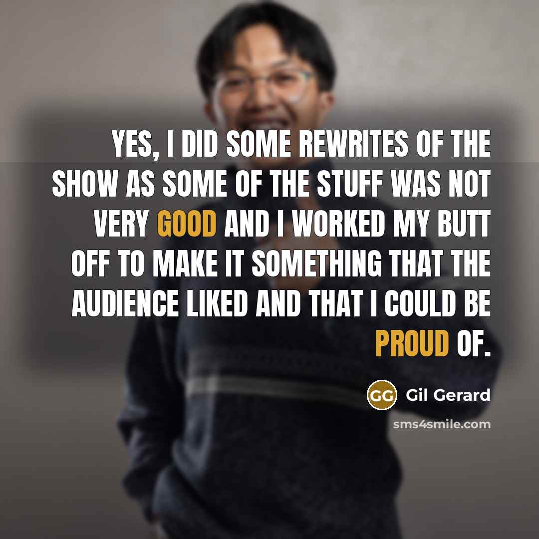 “Yes, I did some rewrites of the show as some of the stuff was not very good and I worked my butt off to make it something that the audience liked and that I could be proud of.” quote by Gil Gerard