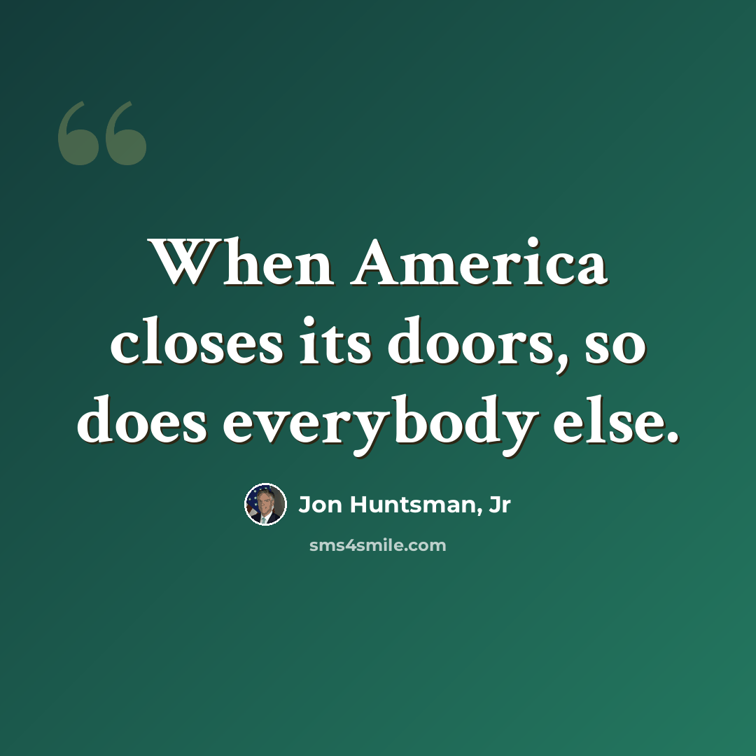“When America closes its doors, so does everybody else.” quote by Jon Huntsman, Jr