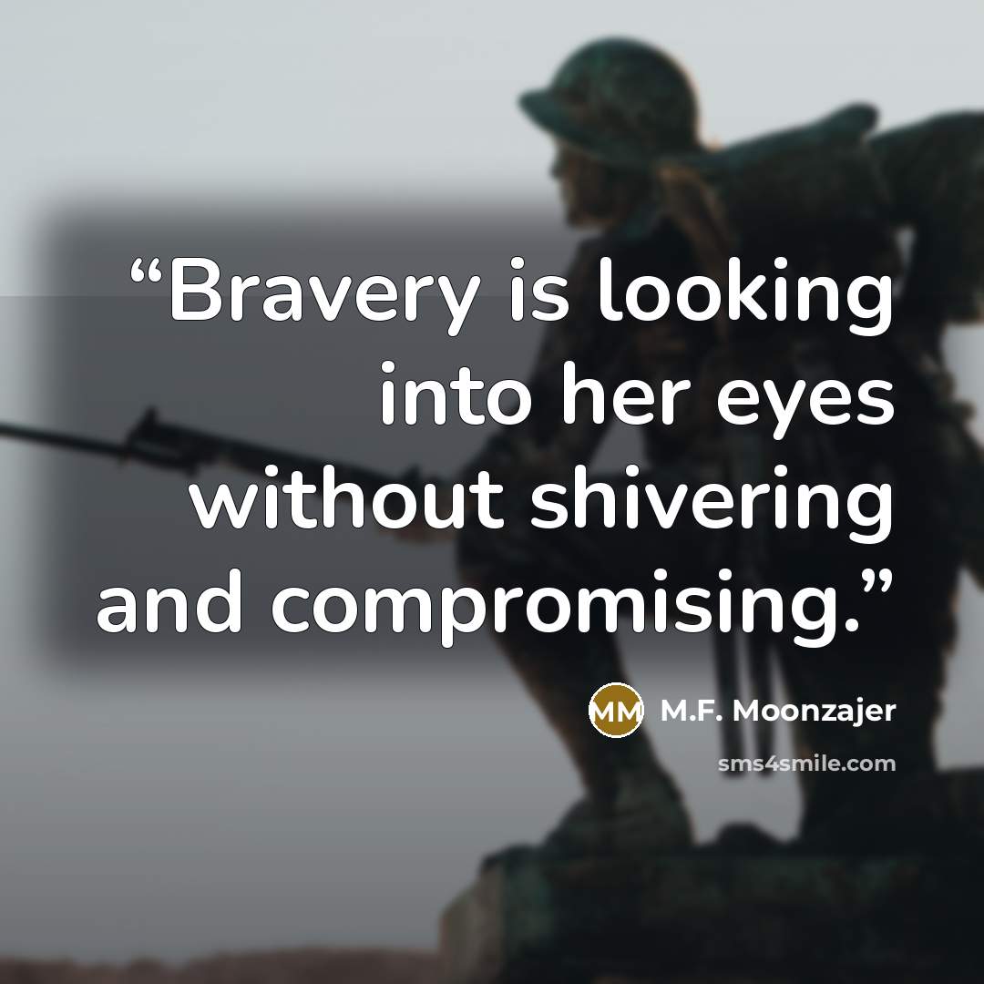 “Bravery is looking into her eyes without shivering and compromising.” quote by M.F. Moonzajer