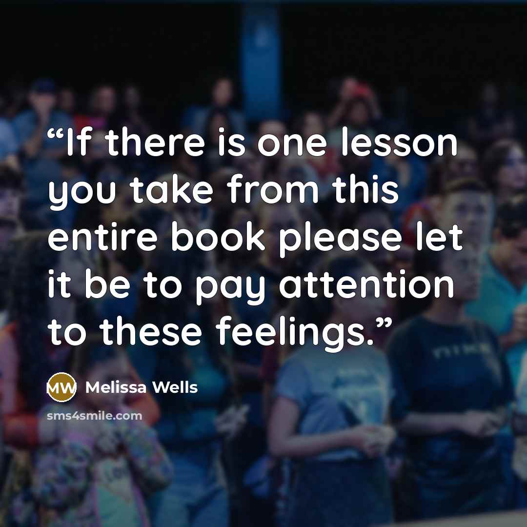 “If there is one lesson you take from this entire book please let it be to pay attention to these feelings.” quote by Melissa Wells
