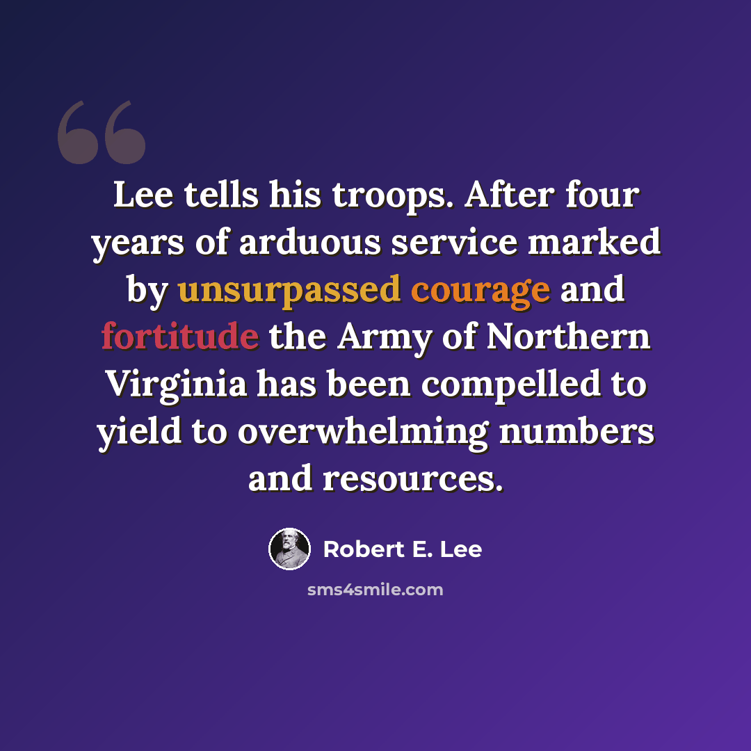 “Lee tells his troops. After four years of arduous service marked by unsurpassed courage and fortitude the Army of Northern Virginia has been compelled to yield to overwhelming numbers and resources.” quote by Robert E. Lee