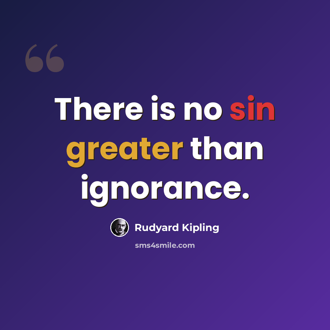 “There is no sin greater than ignorance.” quote by Rudyard Kipling