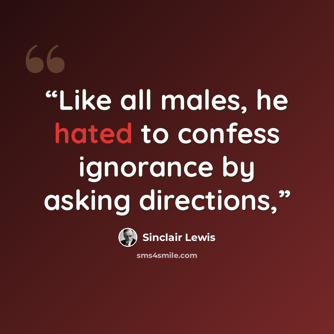 “Like all males, he hated to confess ignorance by asking directions,” quote by Sinclair Lewis