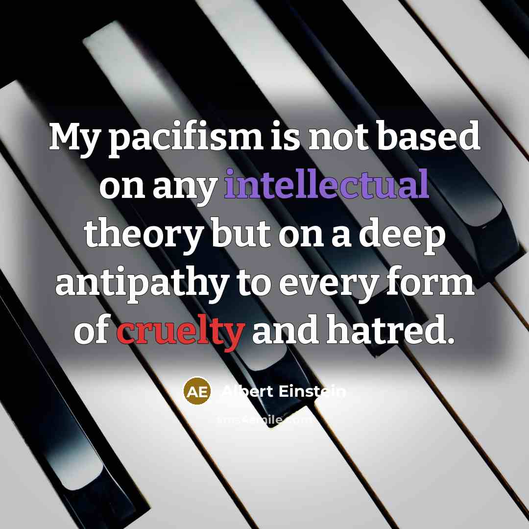 “My pacifism is not based on any intellectual theory but on a deep antipathy to every form of cruelty and hatred.” quote by Albert Einstein