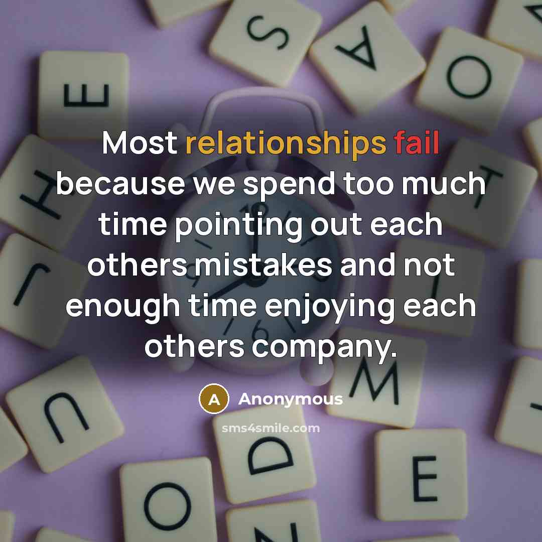 “Most relationships fail because we spend too much time pointing out each others mistakes and not enough time enjoying each others company.” quote by Anonymous