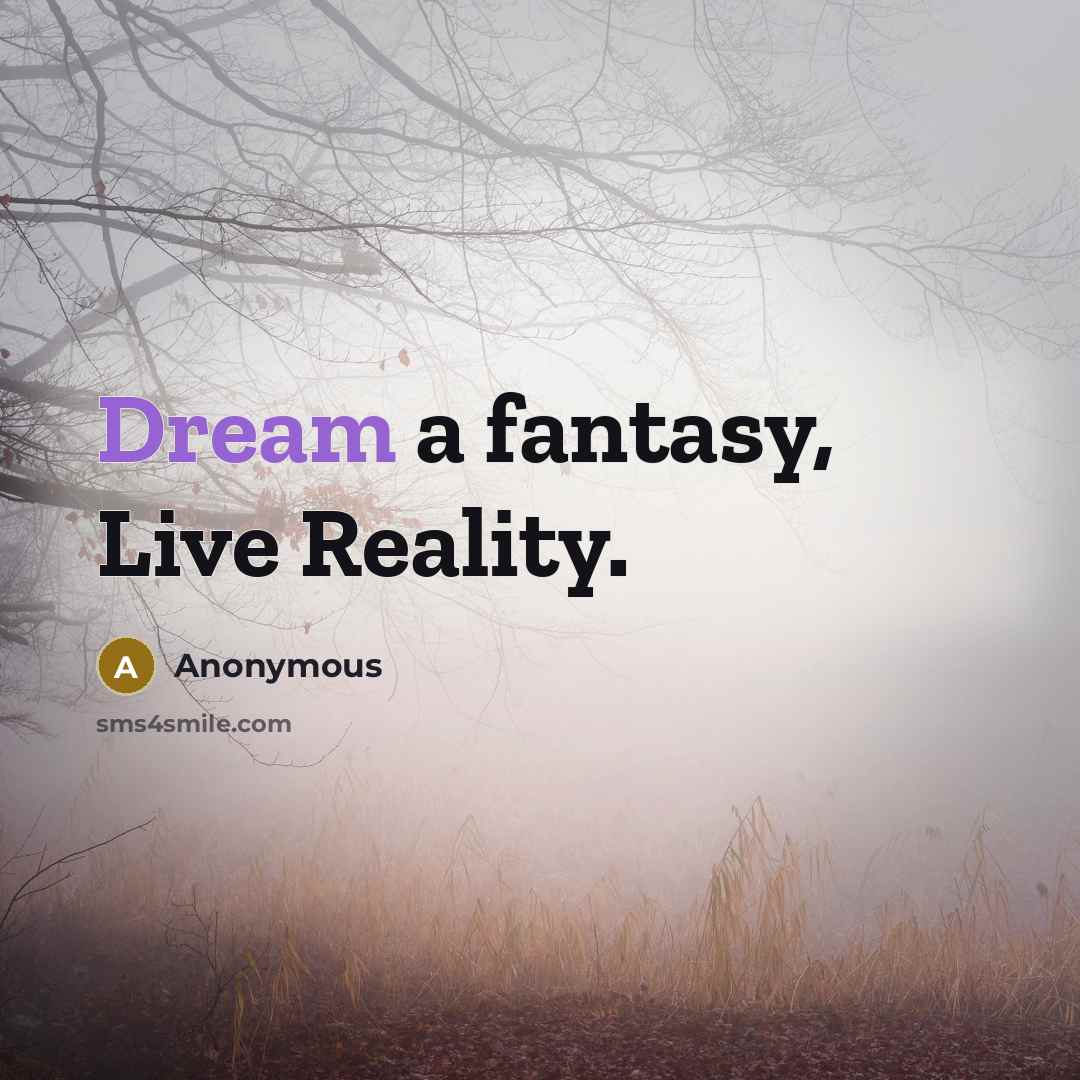 “Dream a fantasy, Live Reality.” quote by Anonymous