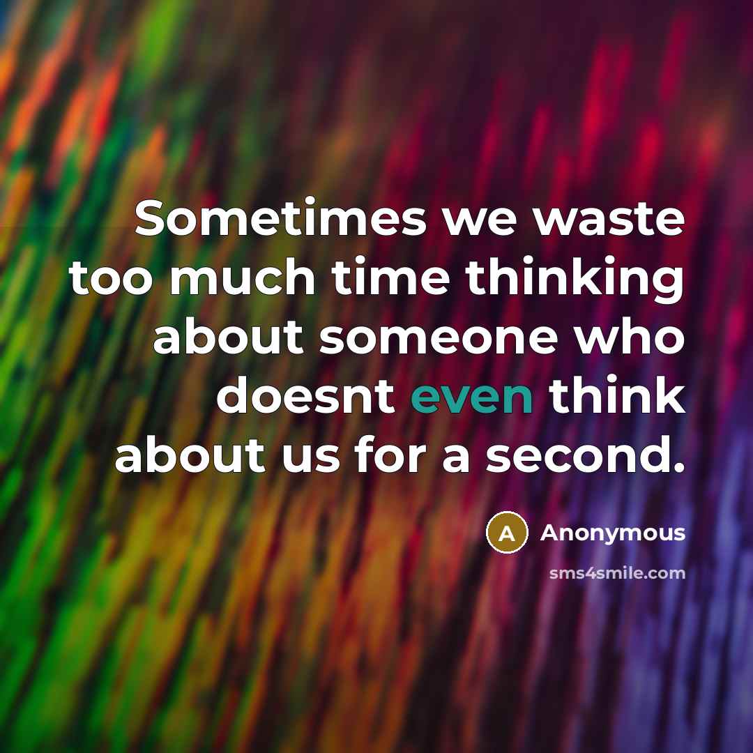“Sometimes we waste too much time thinking about someone who doesnt even think about us for a second.” quote by Anonymous
