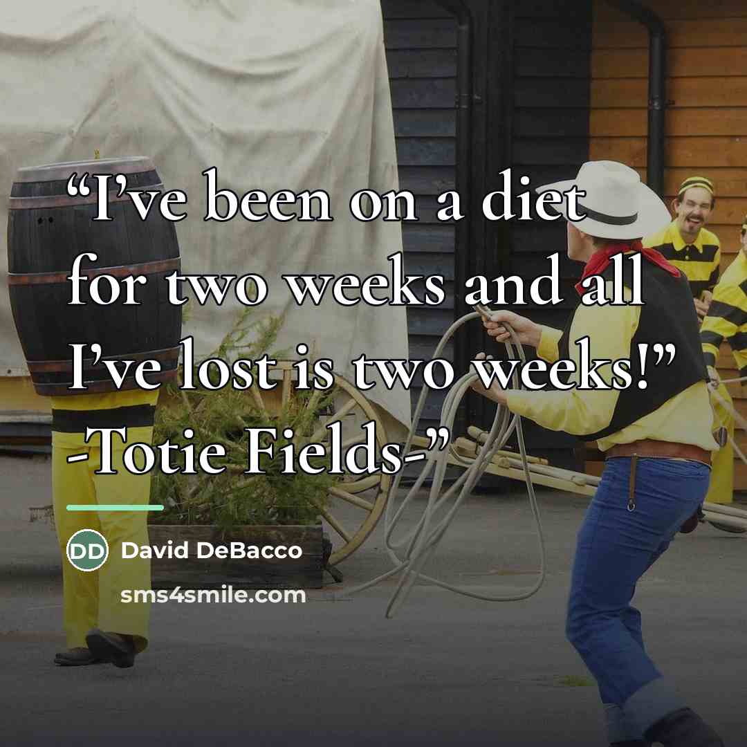 “I’ve been on a diet for two weeks and all I’ve lost is two weeks!” -Totie Fields-” quote by David DeBacco