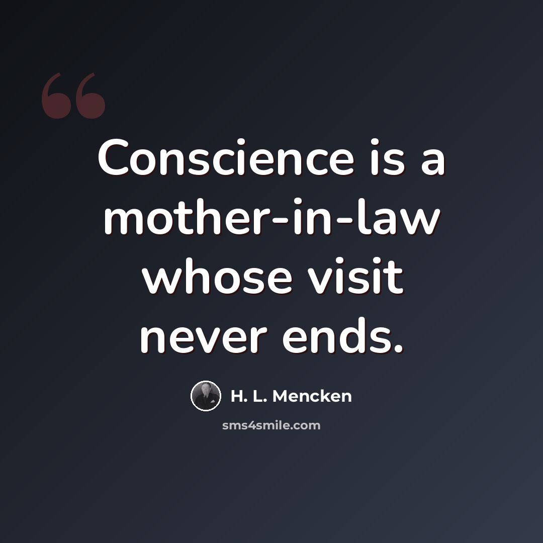 “Conscience is a mother-in-law whose visit never ends.” quote by H. L. Mencken