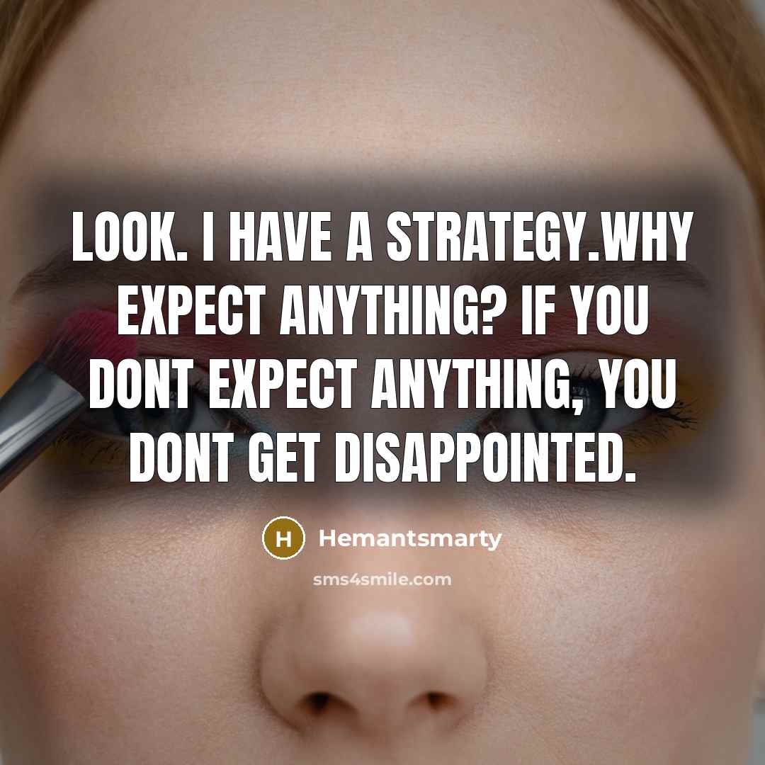 “Look. I have a strategy.Why expect anything? If you dont expect anything, you dont get disappointed.” quote by Hemantsmarty