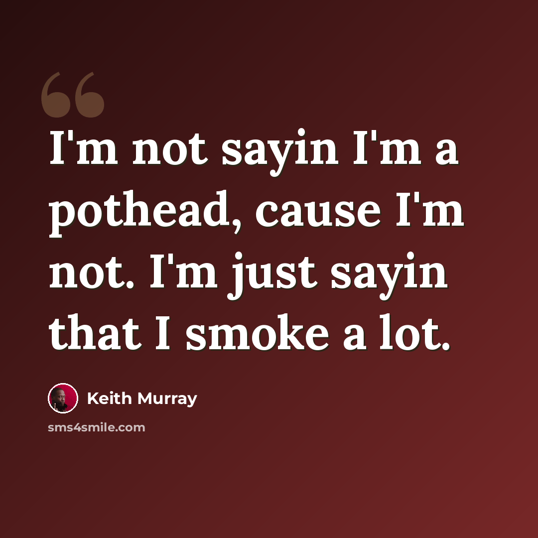 “I'm not sayin I'm a pothead, cause I'm not. I'm just sayin that I smoke a lot.” quote by Keith Murray