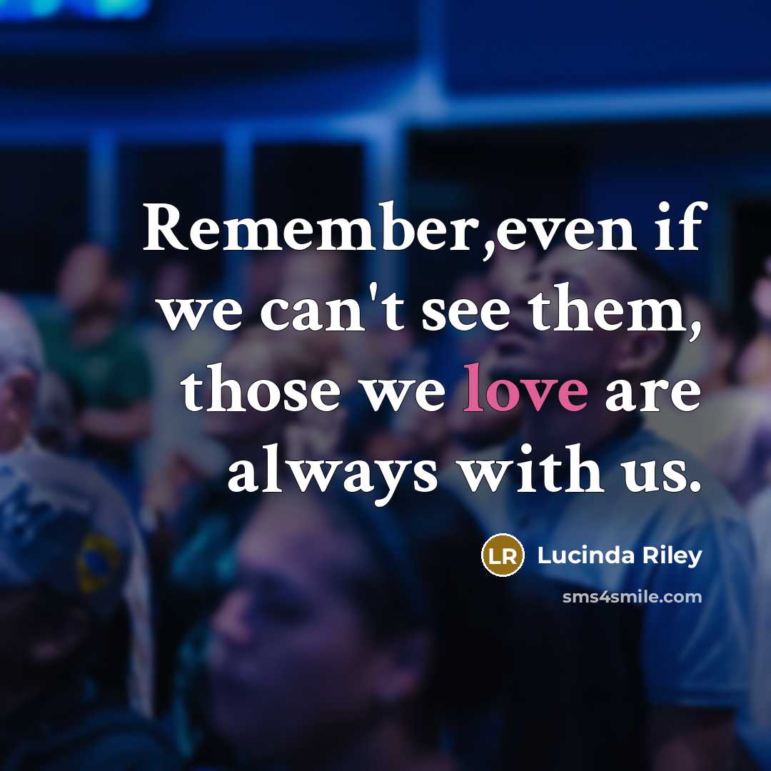 “Remember,even if we can't see them, those we love are always with us.” quote by Lucinda Riley