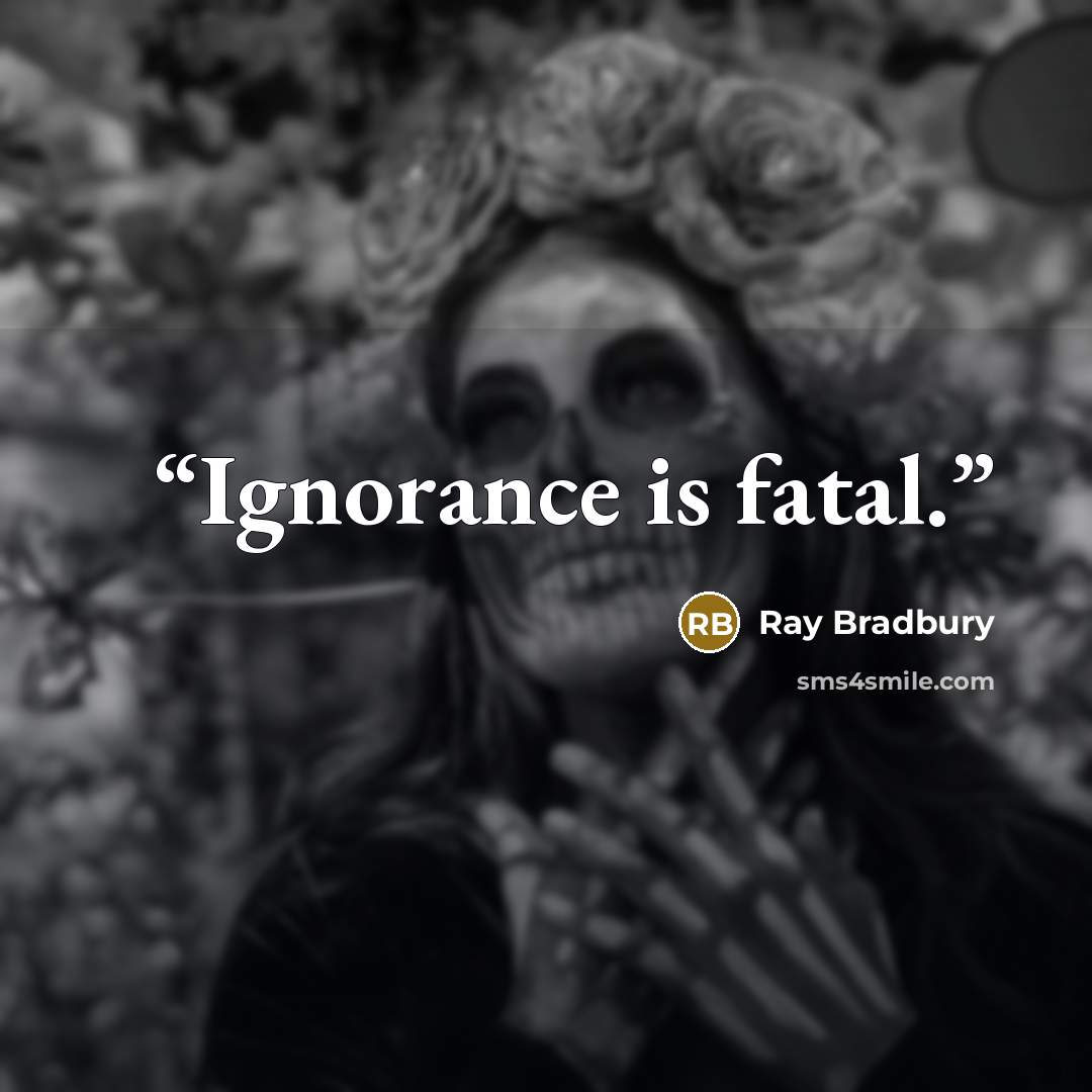 “Ignorance is fatal.” quote by Ray Bradbury