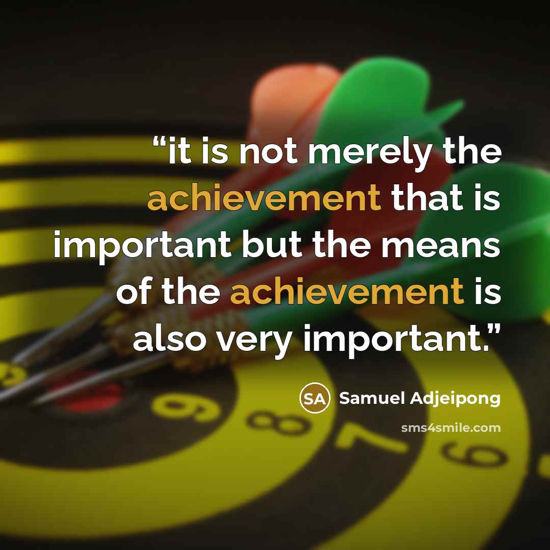 “it is not merely the achievement that is important but the means of the achievement is also very important.” quote by Samuel Adjeipong