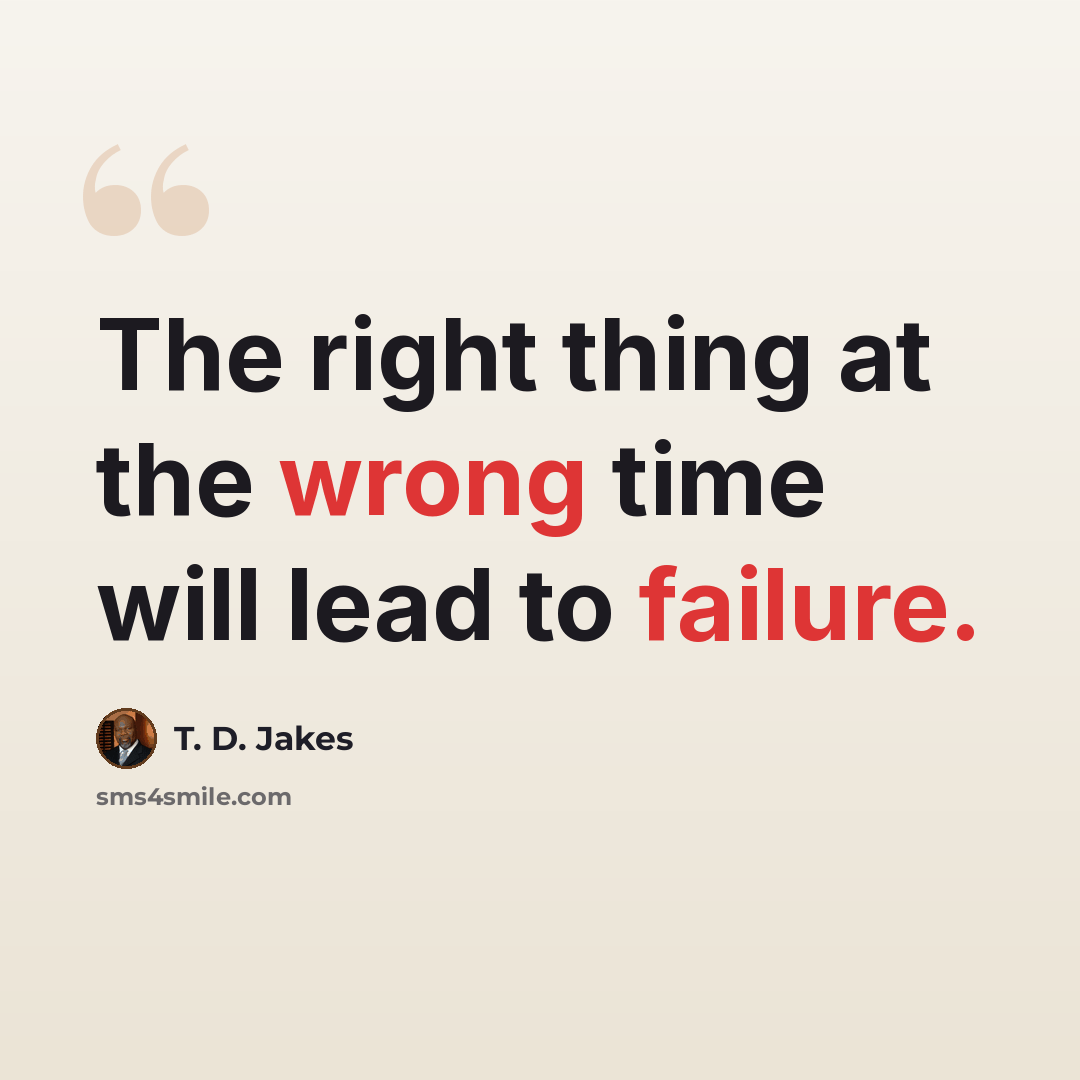 “The right thing at the wrong time will lead to failure.” quote by T. D. Jakes