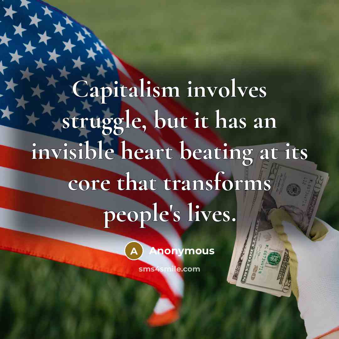 “Capitalism involves struggle, but it has an invisible heart beating at its core that transforms people's lives.” quote by Anonymous