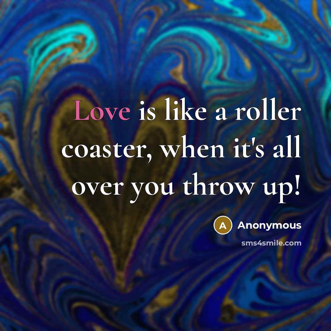 “Love is like a roller coaster, when it's all over you throw up!” quote by Anonymous