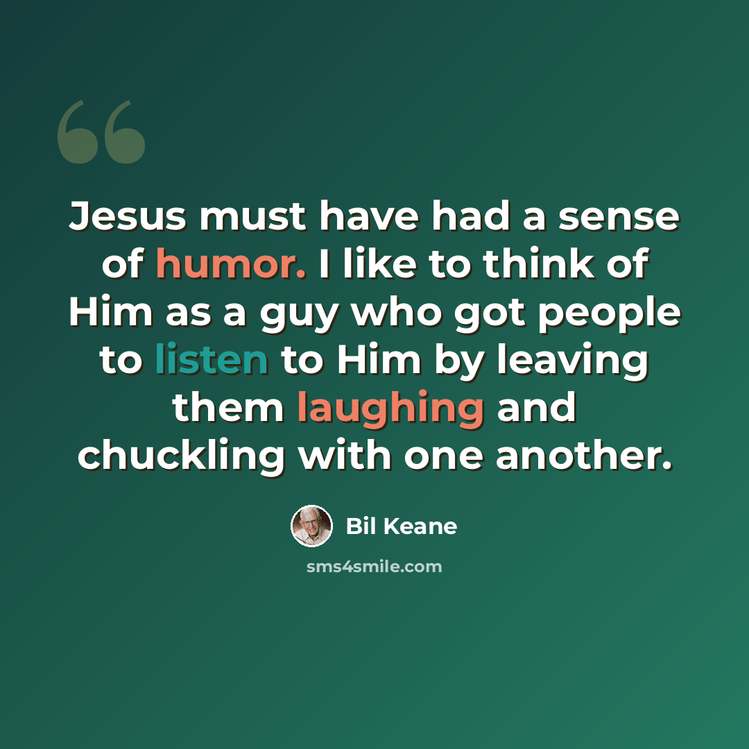 “Jesus must have had a sense of humor. I like to think of Him as a guy who got people to listen to Him by leaving them laughing and chuckling with one another.” quote by Bil Keane