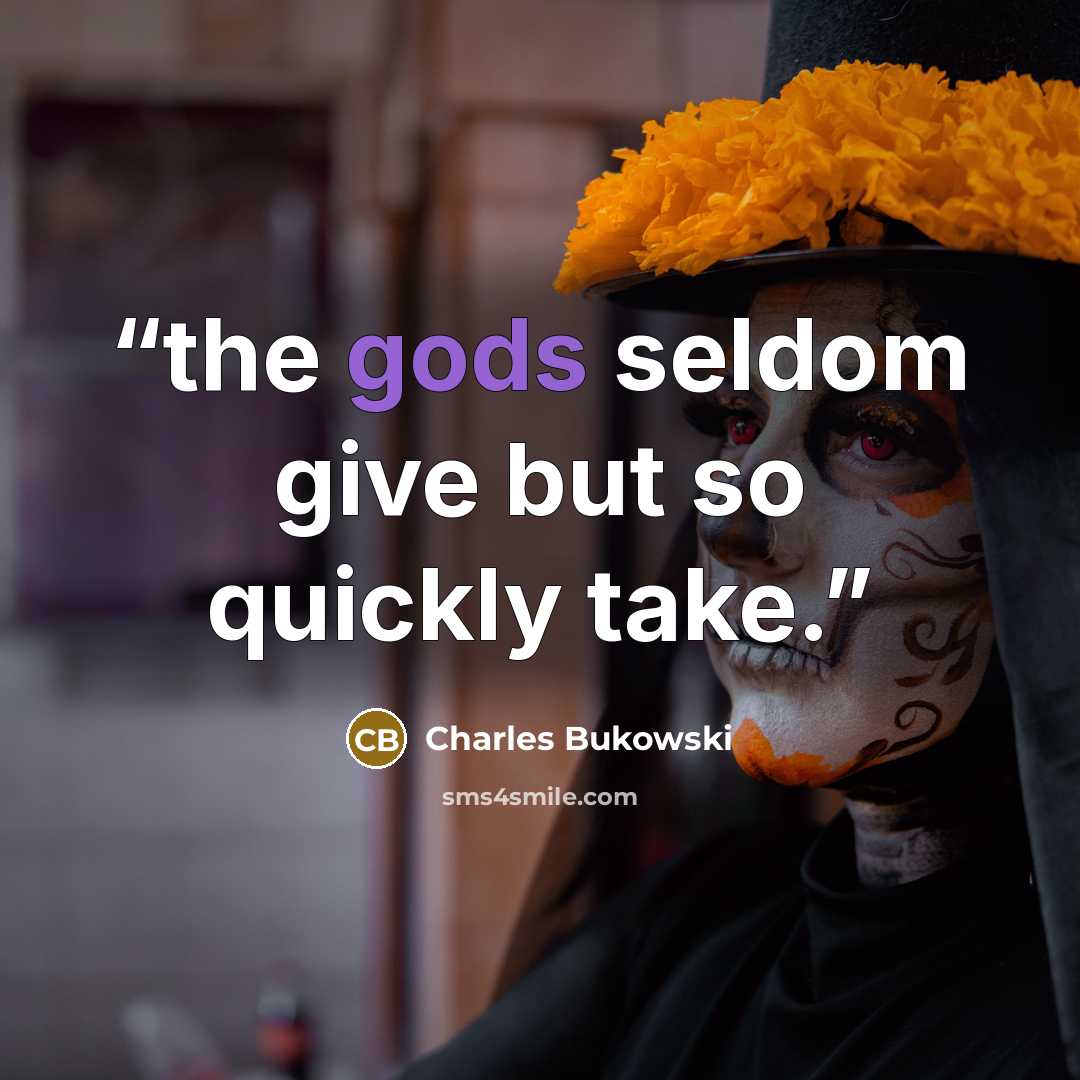 “the gods seldom give but so quickly take.” quote by Charles Bukowski