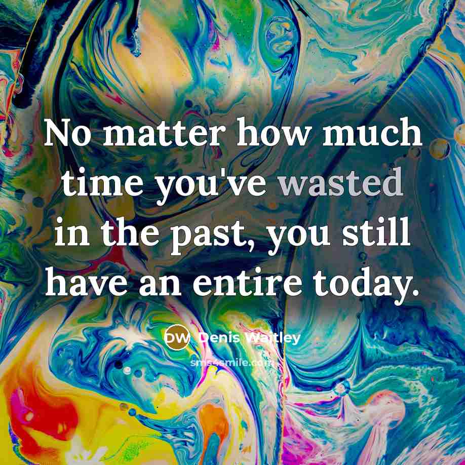 “No matter how much time you've wasted in the past, you still have an entire today.” quote by Denis Waitley