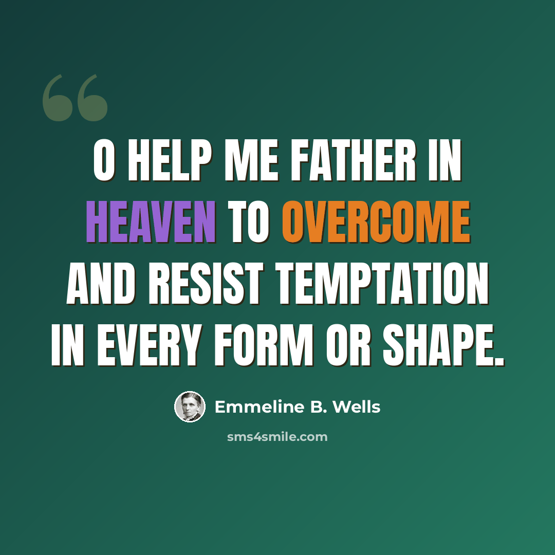 “O help me Father in heaven to overcome and resist temptation in every form or shape.” quote by Emmeline B. Wells
