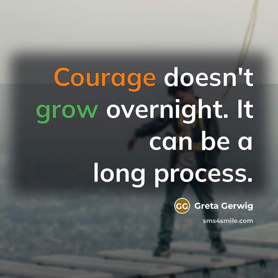 “Courage doesn't grow overnight. It can be a long process.” quote by Greta Gerwig