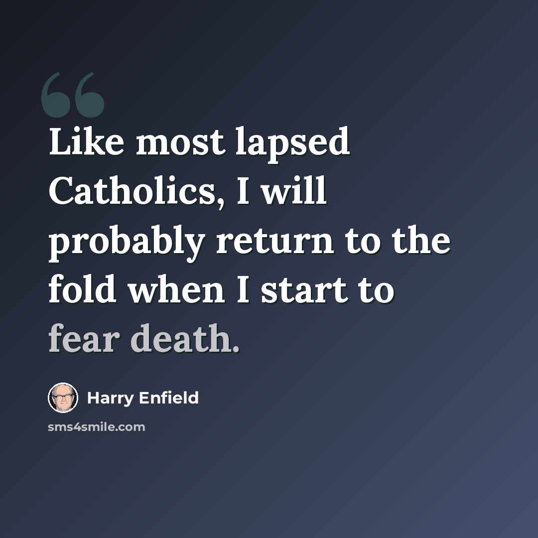 “Like most lapsed Catholics, I will probably return to the fold when I start to fear death.” quote by Harry Enfield