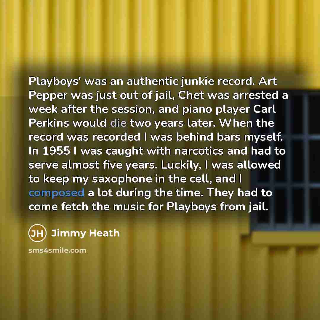 “Playboys' was an authentic junkie record. Art Pepper was just out of jail, Chet was arrested a week after the session, and piano player Carl Perkins would die two years later. When the record was recorded I was behind bars myself. In 1955 I was caught with narcotics and had to serve almost five…” quote by Jimmy Heath