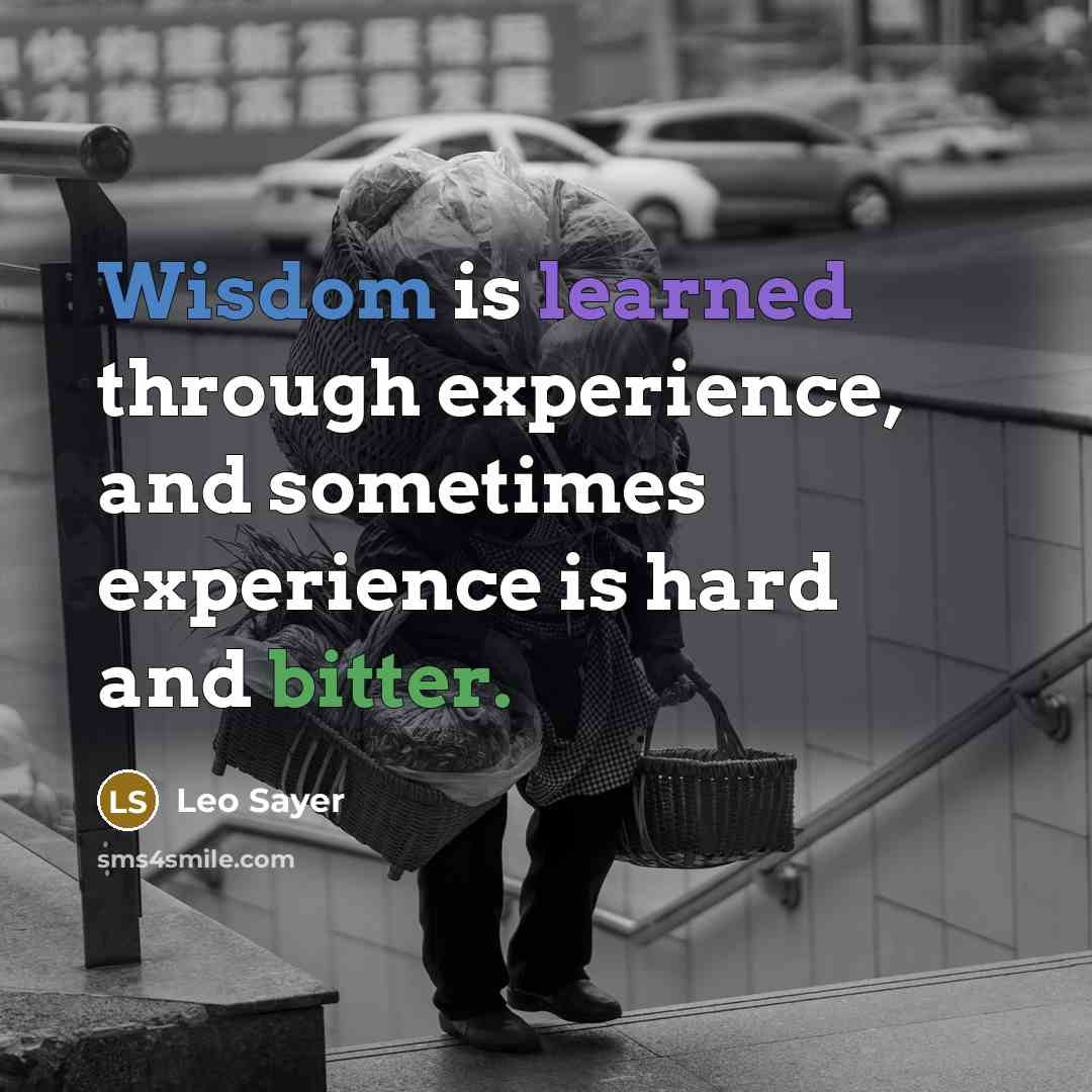 “Wisdom is learned through experience, and sometimes experience is hard and bitter.” quote by Leo Sayer
