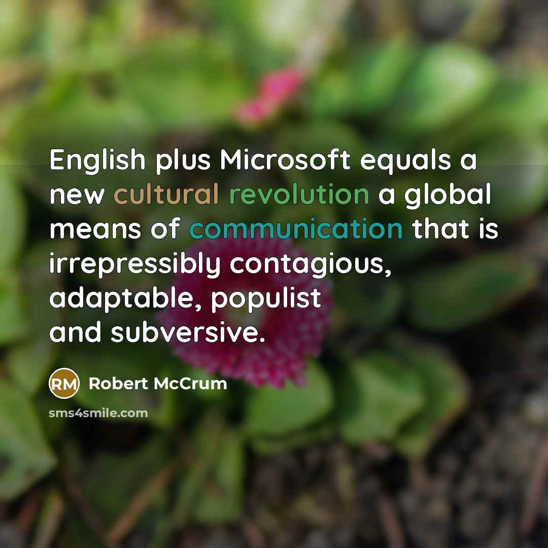 “English plus Microsoft equals a new cultural revolution a global means of communication that is irrepressibly contagious, adaptable, populist and subversive.” quote by Robert McCrum