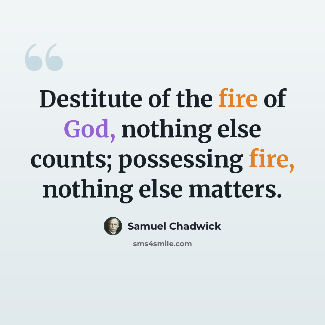 “Destitute of the fire of God, nothing else counts; possessing fire, nothing else matters.” quote by Samuel Chadwick