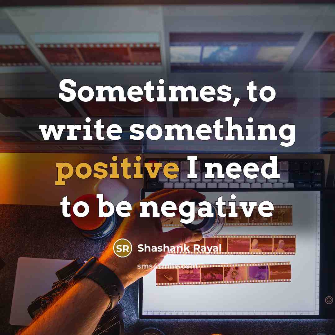 “Sometimes, to write something positive I need to be negative” quote by Shashank Rayal