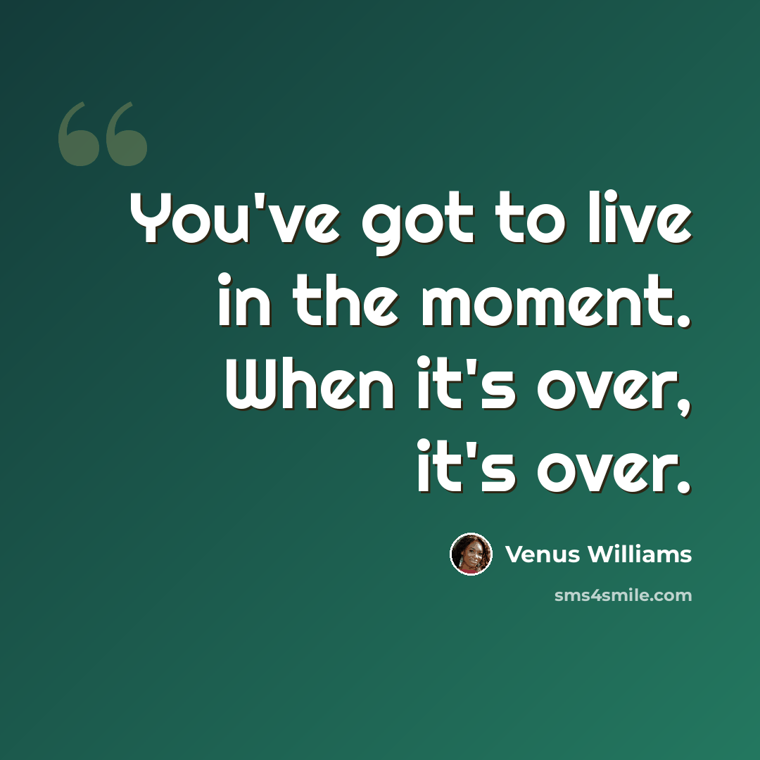 “You've got to live in the moment. When it's over, it's over.” quote by Venus Williams