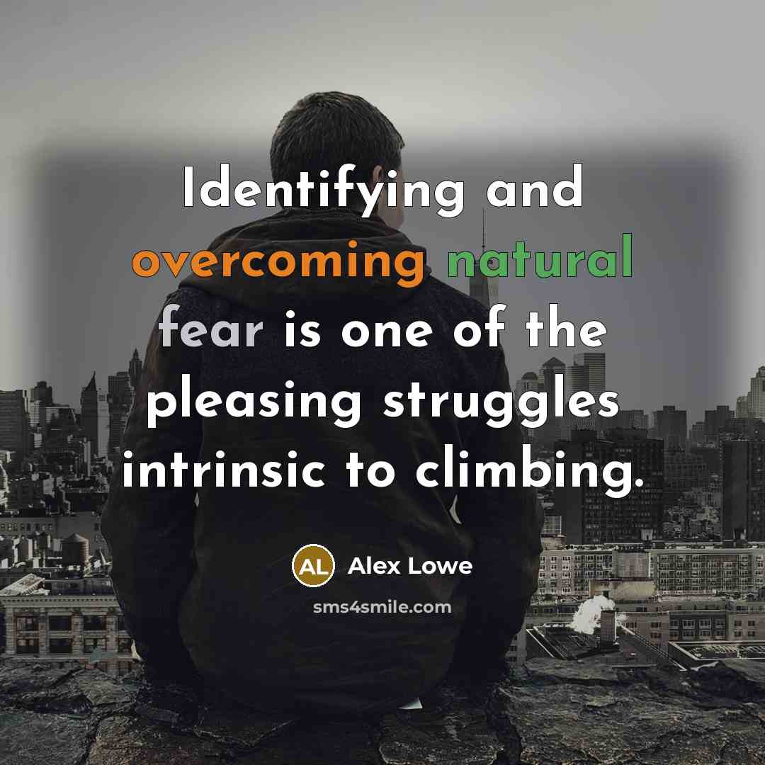 “Identifying and overcoming natural fear is one of the pleasing struggles intrinsic to climbing.” quote by Alex Lowe
