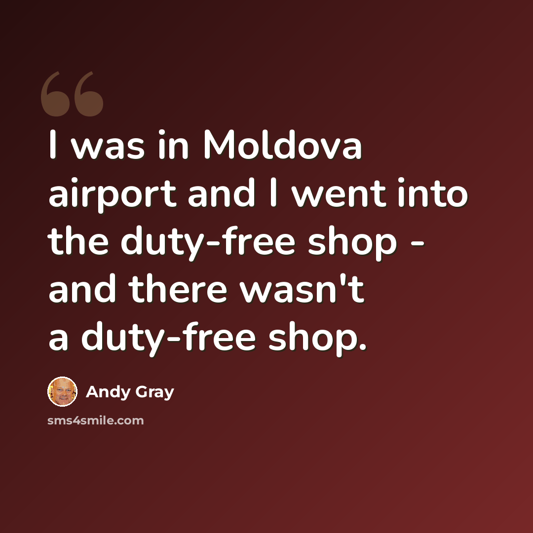 “I was in Moldova airport and I went into the duty-free shop - and there wasn't a duty-free shop.” quote by Andy Gray